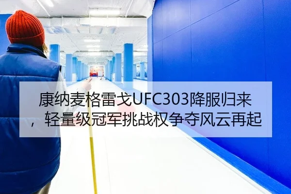康纳麦格雷戈UFC303降服归来，轻量级冠军挑战权争夺风云再起