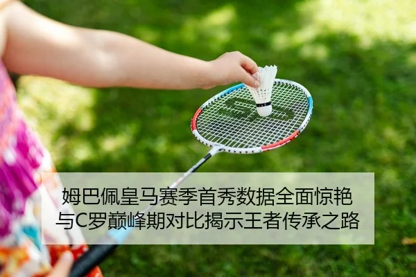 姆巴佩皇马赛季首秀数据全面惊艳 与C罗巅峰期对比揭示王者传承之路